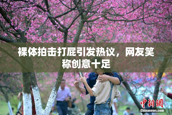 裸体拍击打屁引发热议，网友笑称创意十足