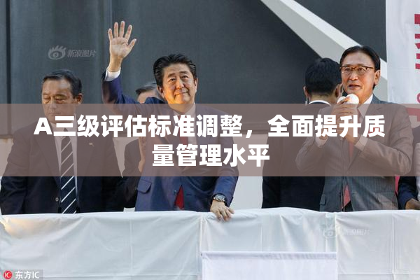 A三级评估标准调整，全面提升质量管理水平
