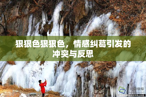 狠狠色狠狠色，情感纠葛引发的冲突与反思