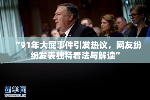 “91年大屁事件引发热议，网友纷纷发表独特看法与解读”