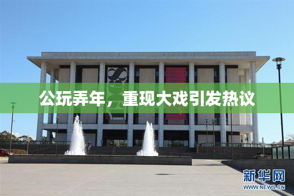 公玩弄年，重现大戏引发热议