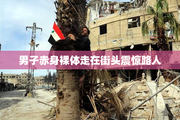 男子赤身裸体走在街头震惊路人