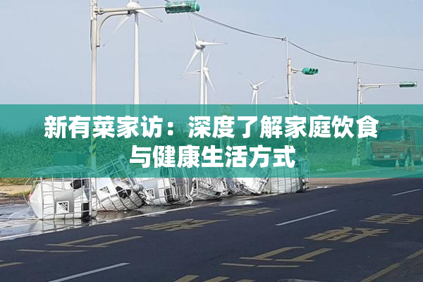 新有菜家访：深度了解家庭饮食与健康生活方式