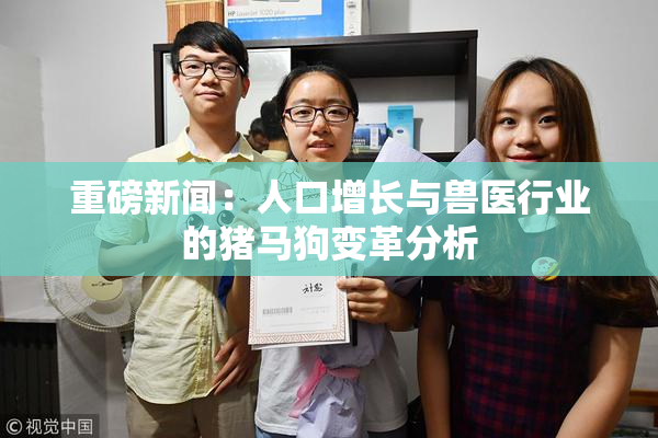 重磅新闻：人口增长与兽医行业的猪马狗变革分析