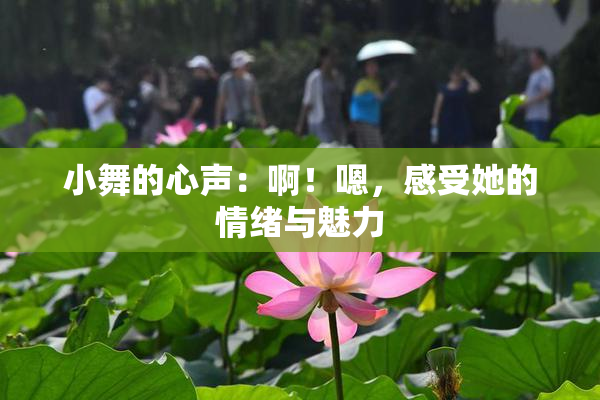小舞的心声：啊！嗯，感受她的情绪与魅力