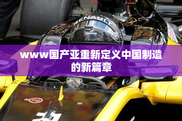 www国产亚重新定义中国制造的新篇章