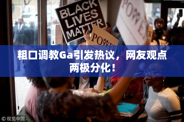 粗口调教Ga引发热议，网友观点两极分化！