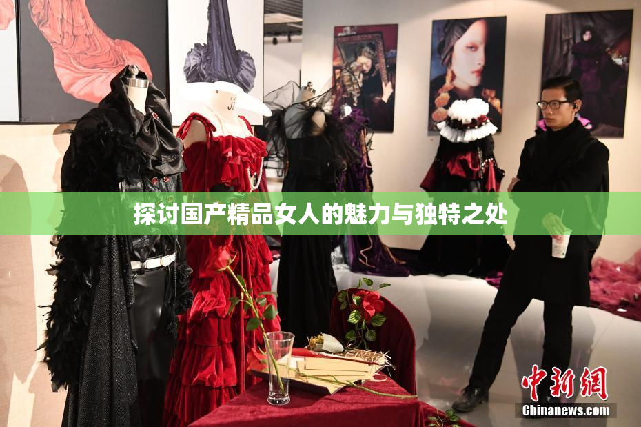 探讨国产精品女人的魅力与独特之处