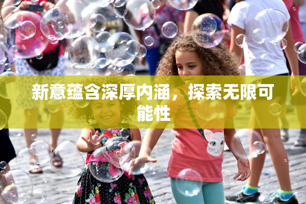 新意蕴含深厚内涵，探索无限可能性