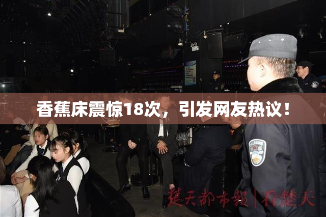 香蕉床震惊18次，引发网友热议！