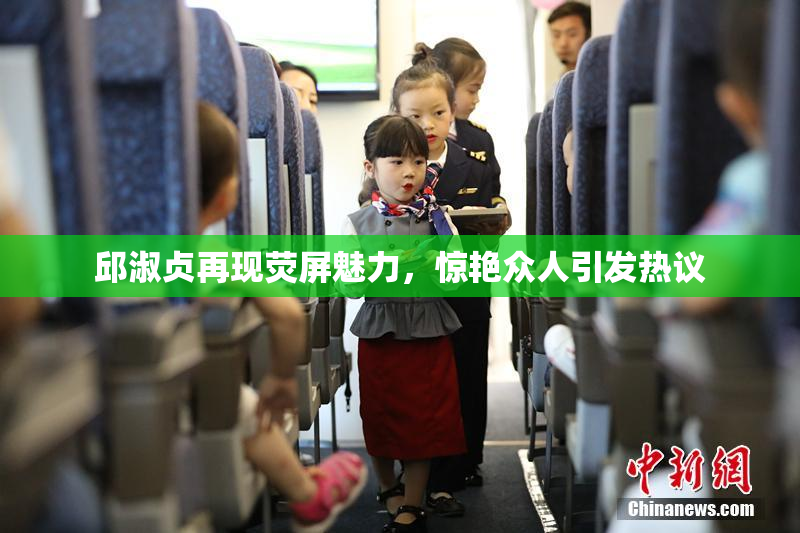 邱淑贞再现荧屏魅力，惊艳众人引发热议