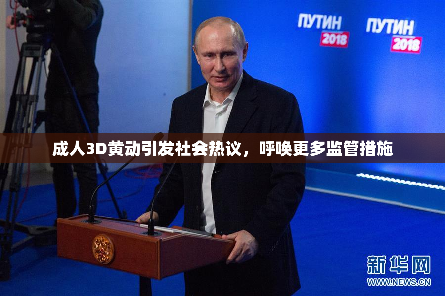 成人3D黄动引发社会热议，呼唤更多监管措施