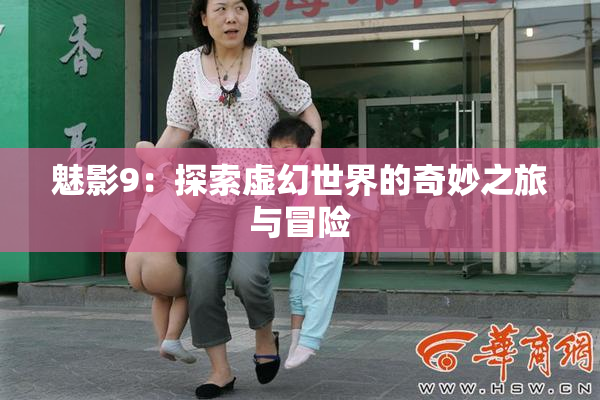 魅影9：探索虚幻世界的奇妙之旅与冒险