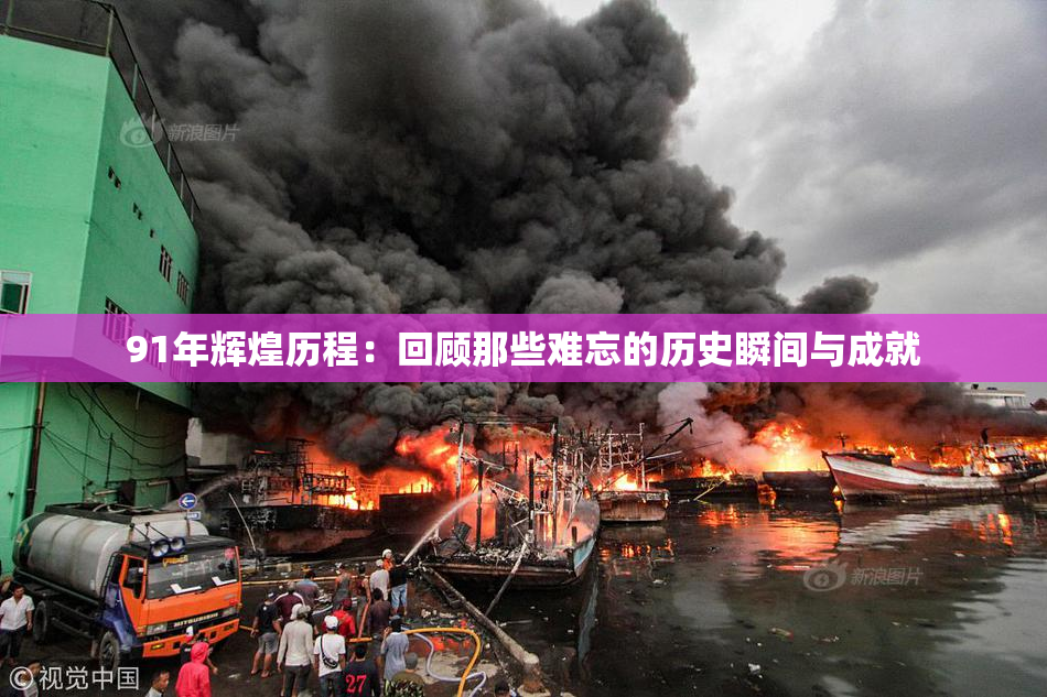 91年辉煌历程：回顾那些难忘的历史瞬间与成就