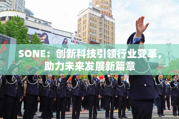 SONE：创新科技引领行业变革，助力未来发展新篇章