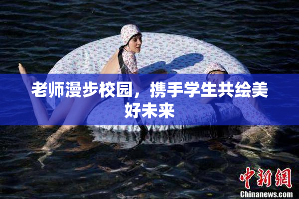 老师漫步校园，携手学生共绘美好未来