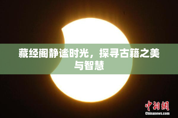 藏经阁静谧时光，探寻古籍之美与智慧