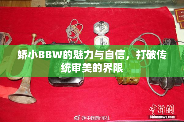 娇小BBW的魅力与自信，打破传统审美的界限