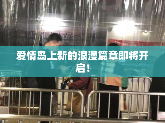 爱情岛上新的浪漫篇章即将开启！