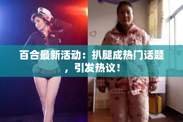 百合最新活动：扒腿成热门话题，引发热议！