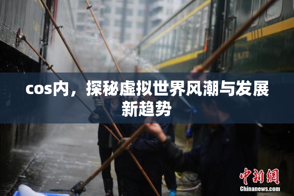 cos内，探秘虚拟世界风潮与发展新趋势