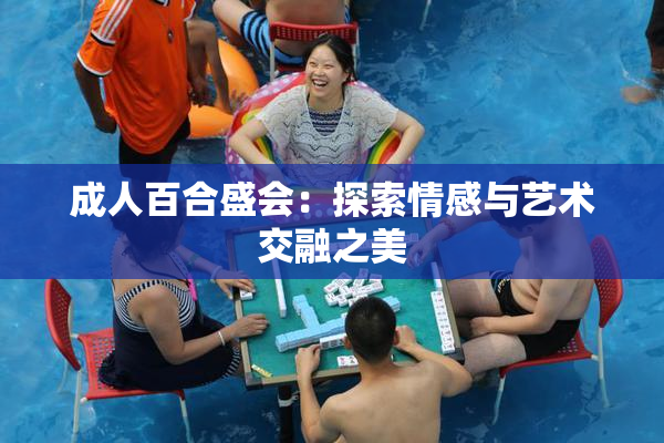 成人百合盛会：探索情感与艺术交融之美