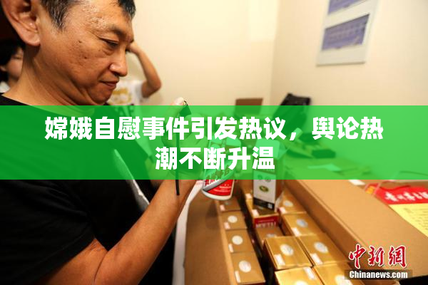 嫦娥自慰事件引发热议，舆论热潮不断升温