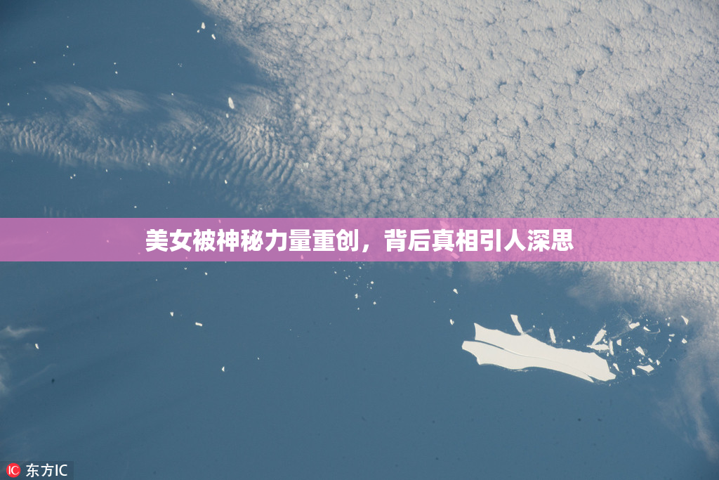美女被神秘力量重创，背后真相引人深思