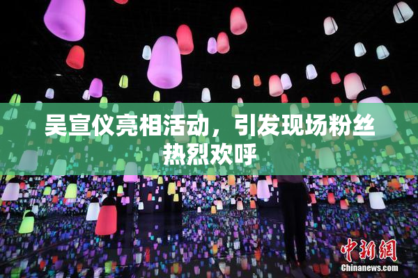 吴宣仪亮相活动，引发现场粉丝热烈欢呼