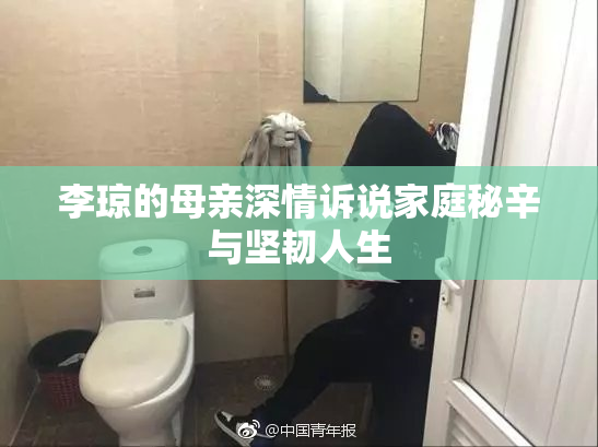 李琼的母亲深情诉说家庭秘辛与坚韧人生