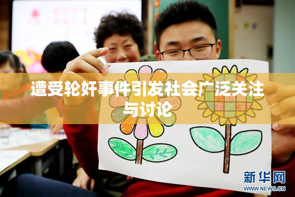 遭受轮奸事件引发社会广泛关注与讨论