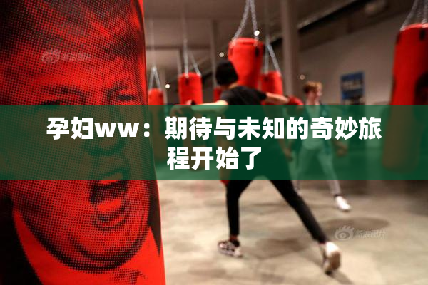 孕妇ww：期待与未知的奇妙旅程开始了