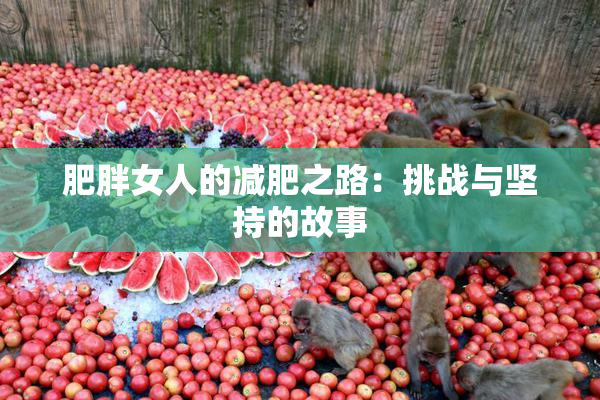 肥胖女人的减肥之路：挑战与坚持的故事