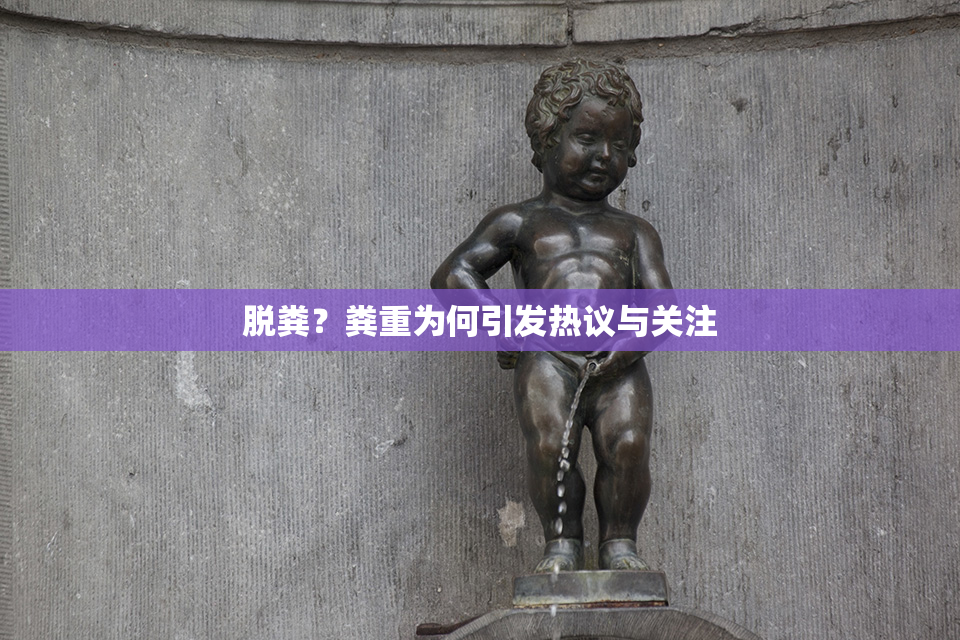 脱粪？粪重为何引发热议与关注