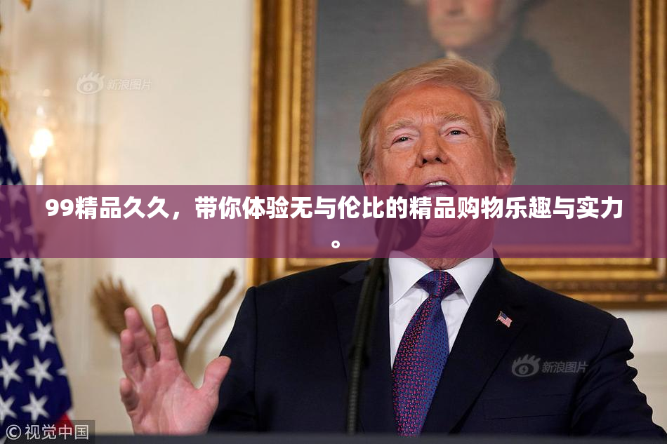 99精品久久，带你体验无与伦比的精品购物乐趣与实力。