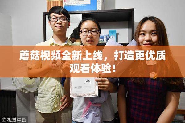 蘑菇视频全新上线，打造更优质观看体验！