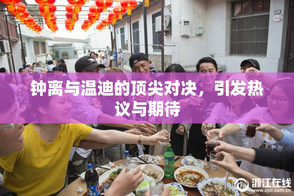 钟离与温迪的顶尖对决，引发热议与期待