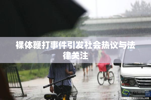 裸体鞭打事件引发社会热议与法律关注