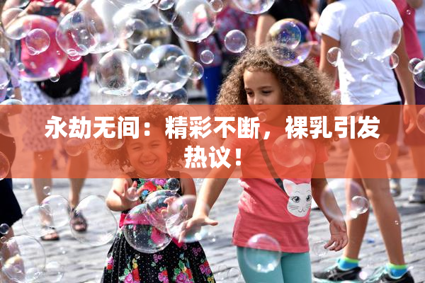 永劫无间：精彩不断，裸乳引发热议！