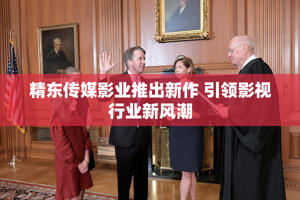 精东传媒影业推出新作 引领影视行业新风潮
