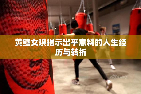 黄鳝女琪揭示出乎意料的人生经历与转折