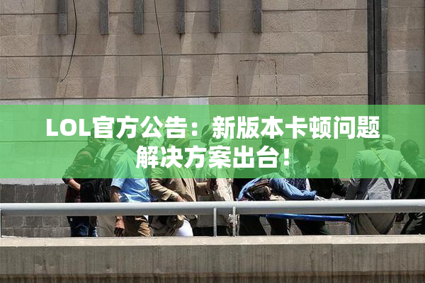 LOL官方公告：新版本卡顿问题解决方案出台！