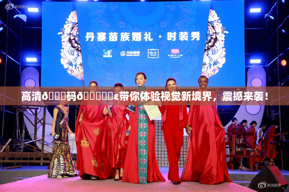 高清🈚码🔞❌‌ε带你体验视觉新境界，震撼来袭！