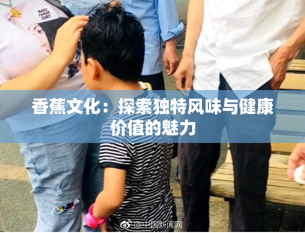 香蕉文化：探索独特风味与健康价值的魅力