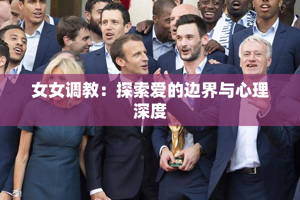 女女调教：探索爱的边界与心理深度