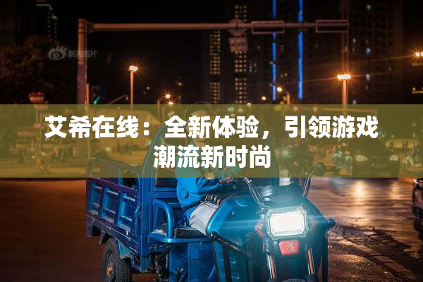 艾希在线：全新体验，引领游戏潮流新时尚