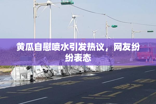 黄瓜自慰喷水引发热议，网友纷纷表态