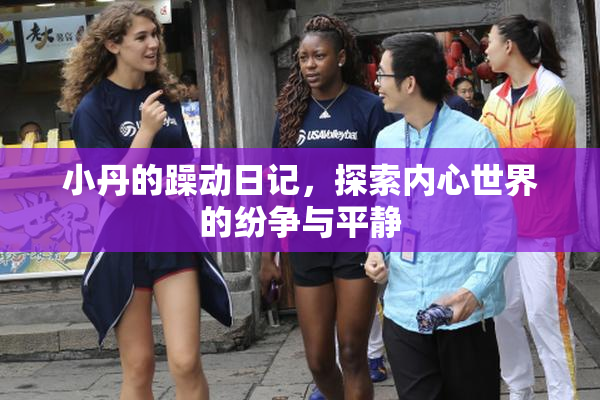 小丹的躁动日记，探索内心世界的纷争与平静