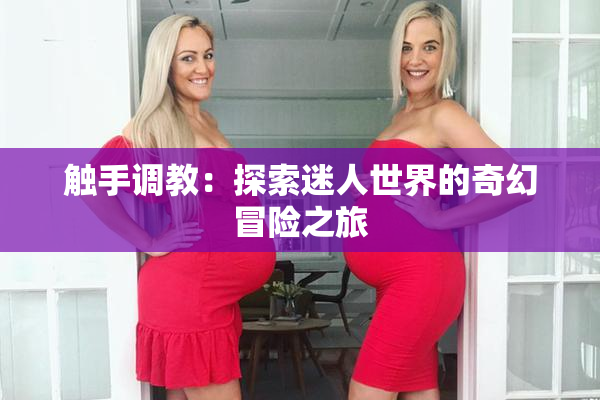 触手调教：探索迷人世界的奇幻冒险之旅