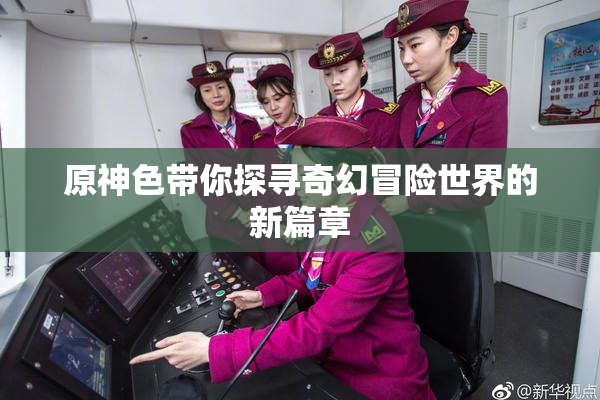 原神色带你探寻奇幻冒险世界的新篇章